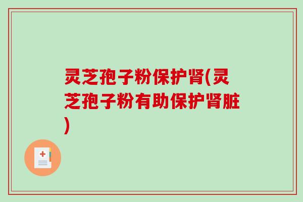 灵芝孢子粉保护(灵芝孢子粉有助保护脏)
