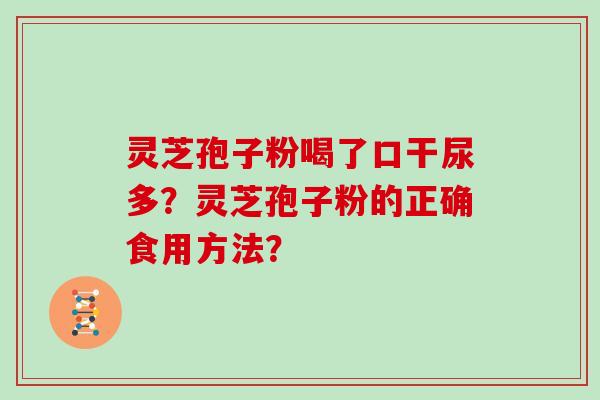 灵芝孢子粉喝了口干尿多？灵芝孢子粉的正确食用方法？