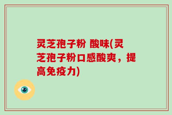 灵芝孢子粉 酸味(灵芝孢子粉口感酸爽，提高免疫力)