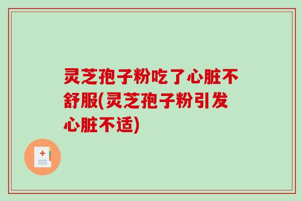 灵芝孢子粉吃了不舒服(灵芝孢子粉引发不适)