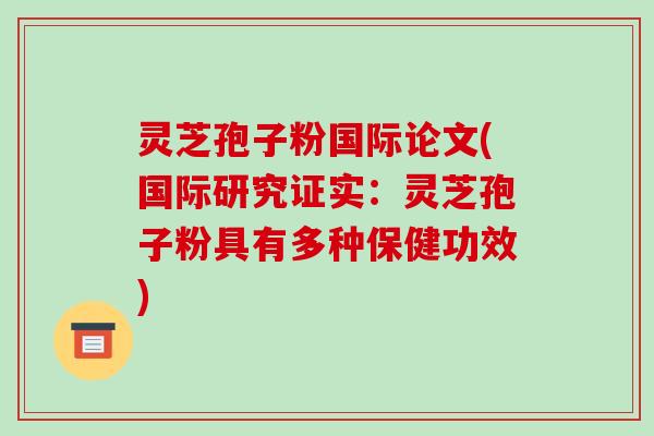 灵芝孢子粉国际论文(国际研究证实：灵芝孢子粉具有多种保健功效)