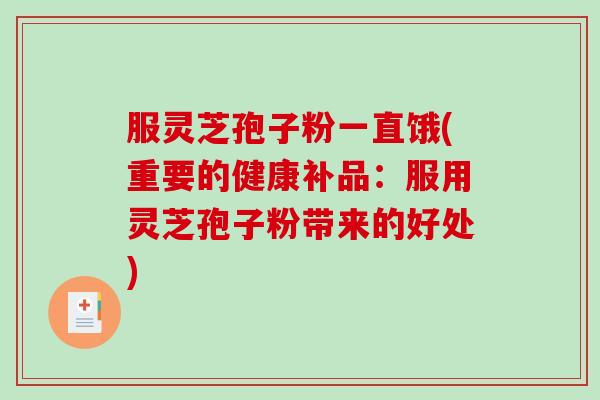 服灵芝孢子粉一直饿(重要的健康补品：服用灵芝孢子粉带来的好处)
