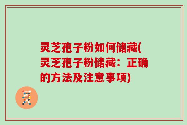 灵芝孢子粉如何储藏(灵芝孢子粉储藏:正确的方法及注意事项) 灵芝孢子粉如何储藏(灵芝孢子粉储藏:正确的方法及注意事项)