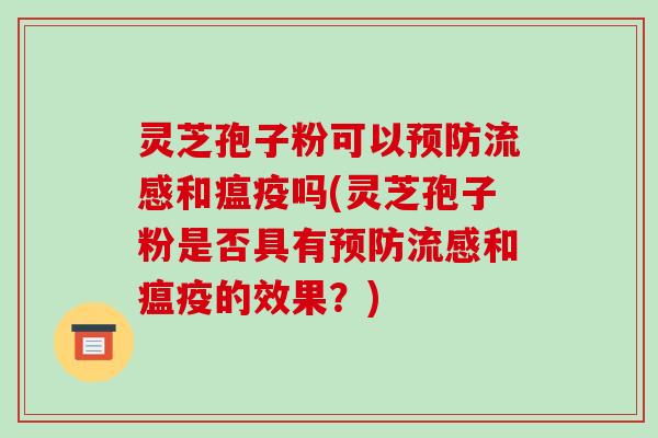 灵芝孢子粉可以和瘟疫吗(灵芝孢子粉是否具有和瘟疫的效果？)