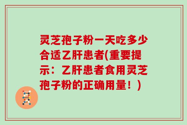 灵芝孢子粉一天吃多少合适患者(重要提示:患者食用灵芝孢子粉的正确用量!) 灵芝孢子粉一天吃多少合适患者(重要提示:患者食用灵芝孢子粉的正确用量!)
