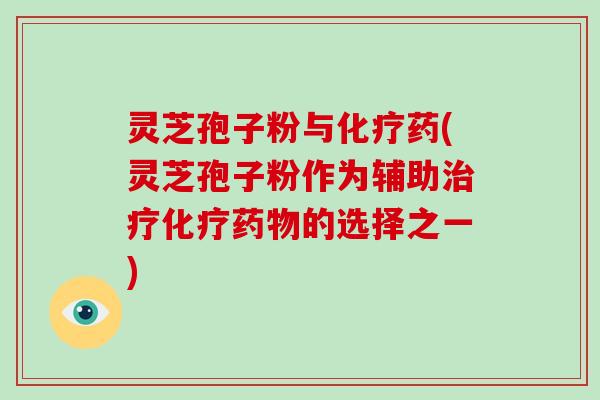 灵芝孢子粉与药(灵芝孢子粉作为辅助的选择之一) 灵芝孢子粉与药(灵芝孢子粉作为辅助的选择之一)