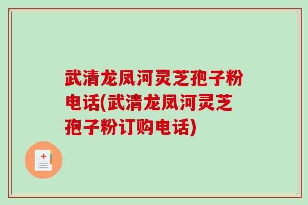 武清龙凤河灵芝孢子粉电话(武清龙凤河灵芝孢子粉订购电话)