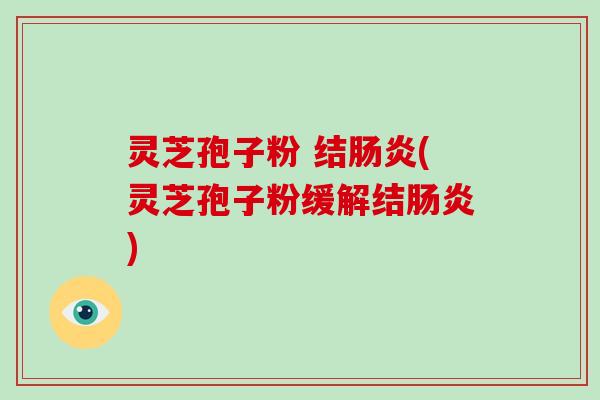 灵芝孢子粉 结(灵芝孢子粉缓解结)