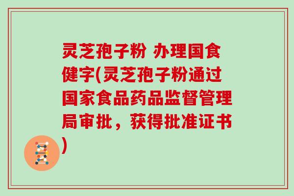 灵芝孢子粉 办理国食健字(灵芝孢子粉通过国家食品药品监督管理局审批，获得批准证书)