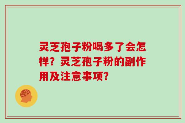 灵芝孢子粉喝多了会怎样？灵芝孢子粉的副作用及注意事项？