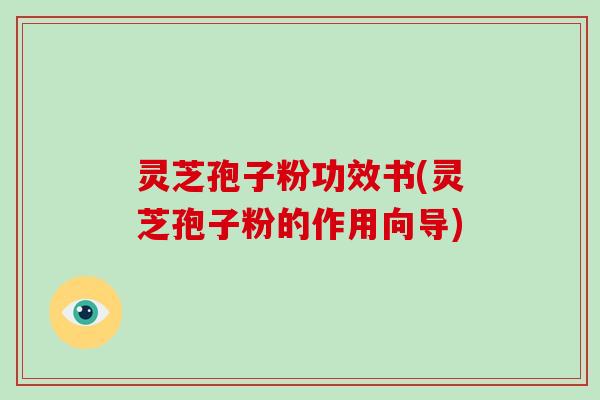 灵芝孢子粉功效书(灵芝孢子粉的作用向导)