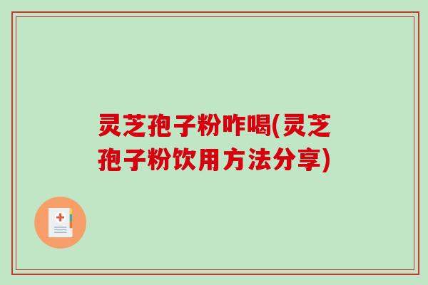 灵芝孢子粉咋喝(灵芝孢子粉饮用方法分享)