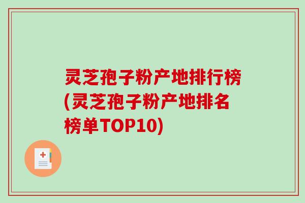 灵芝孢子粉产地排行榜(灵芝孢子粉产地排名榜单TOP10)