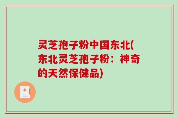 灵芝孢子粉中国东北(东北灵芝孢子粉：神奇的天然保健品)