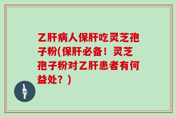 乙人吃灵芝孢子粉(必备！灵芝孢子粉对患者有何益处？)