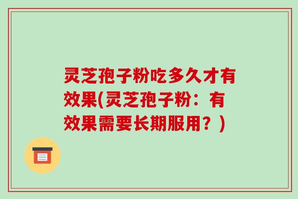 灵芝孢子粉吃多久才有效果(灵芝孢子粉：有效果需要长期服用？)