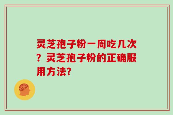 灵芝孢子粉一周吃几次？灵芝孢子粉的正确服用方法？
