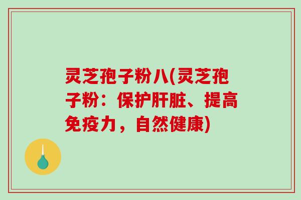 灵芝孢子粉八(灵芝孢子粉：保护、提高免疫力，自然健康)