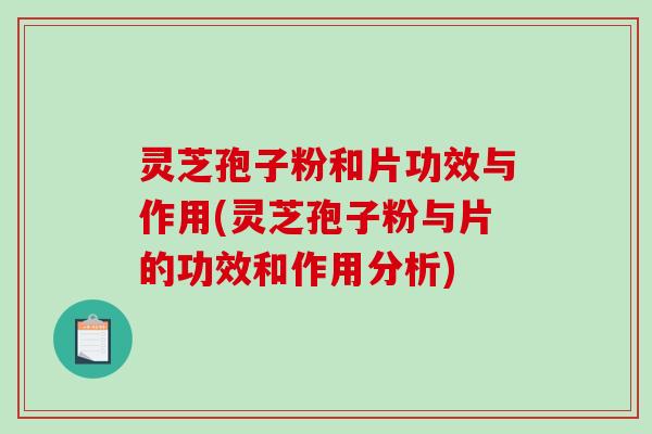 灵芝孢子粉和片功效与作用(灵芝孢子粉与片的功效和作用分析)