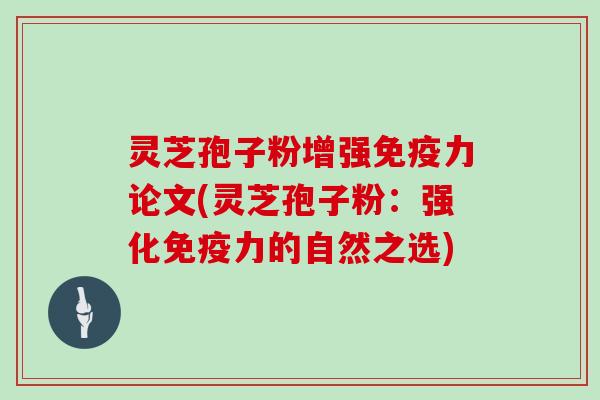 灵芝孢子粉增强免疫力论文(灵芝孢子粉：强化免疫力的自然之选)