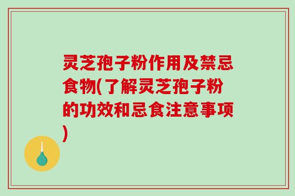 灵芝孢子粉作用及禁忌食物(了解灵芝孢子粉的功效和忌食注意事项)