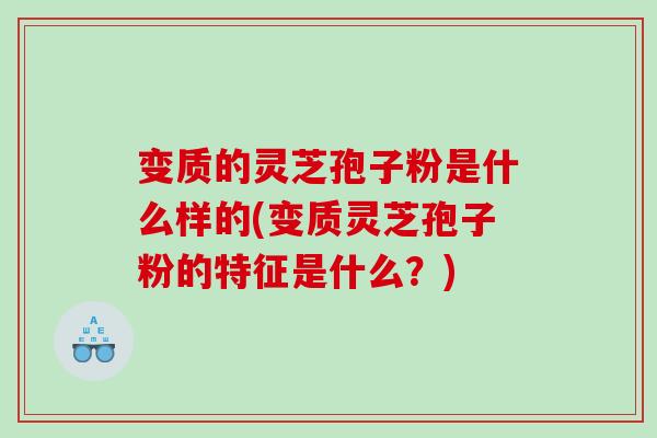 变质的灵芝孢子粉是什么样的(变质灵芝孢子粉的特征是什么？)
