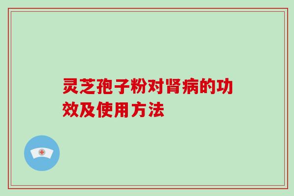 灵芝孢子粉对的功效及使用方法