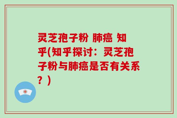 灵芝孢子粉  知乎(知乎探讨：灵芝孢子粉与是否有关系？)