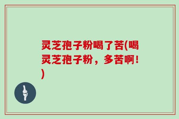灵芝孢子粉喝了苦(喝灵芝孢子粉，多苦啊！)