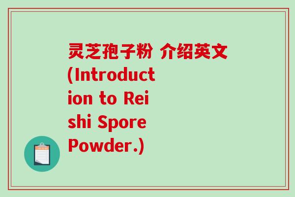 灵芝孢子粉 介绍英文(Introduction to Reishi Spore Powder.)