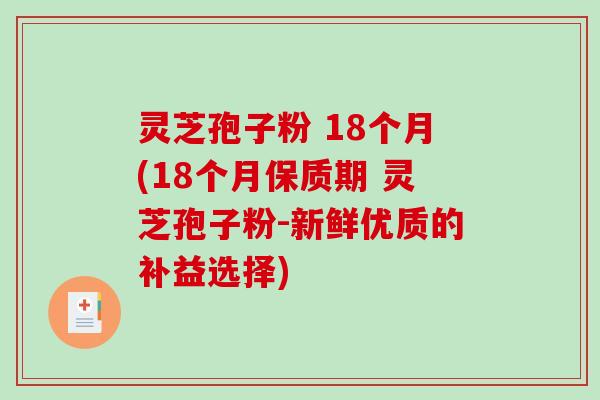 灵芝孢子粉 18个月(18个月保质期 灵芝孢子粉-新鲜优质的补益选择)