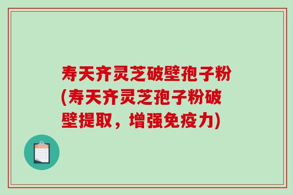 寿天齐灵芝破壁孢子粉(寿天齐灵芝孢子粉破壁提取，增强免疫力)