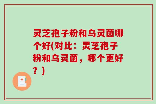灵芝孢子粉和乌灵菌哪个好(对比：灵芝孢子粉和乌灵菌，哪个更好？)
