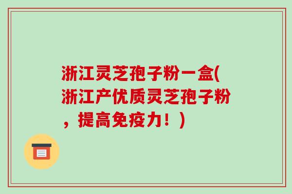 浙江灵芝孢子粉一盒(浙江产优质灵芝孢子粉，提高免疫力！)