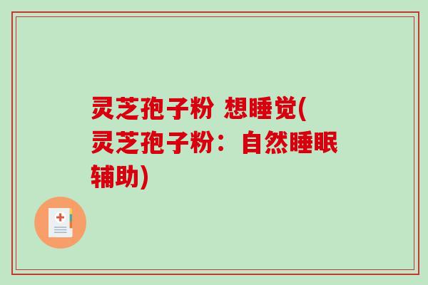 灵芝孢子粉 想睡觉(灵芝孢子粉：自然辅助)