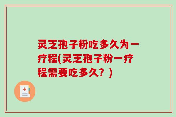 灵芝孢子粉吃多久为一疗程(灵芝孢子粉一疗程需要吃多久？)