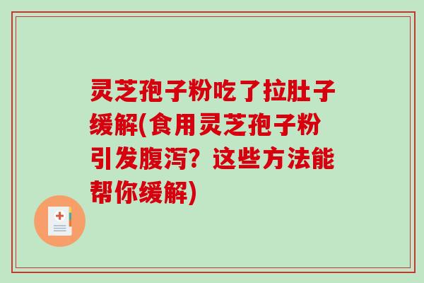 灵芝孢子粉吃了拉肚子缓解(食用灵芝孢子粉引发?这些方法能帮你缓解) 灵芝孢子粉吃了拉肚子缓解(食用灵芝孢子粉引发?这些方法能帮你缓解)