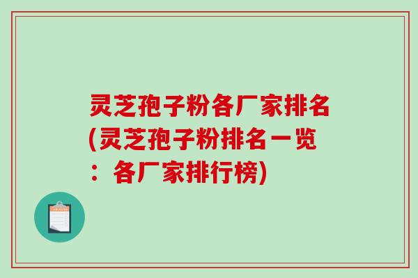 灵芝孢子粉各厂家排名(灵芝孢子粉排名一览：各厂家排行榜)