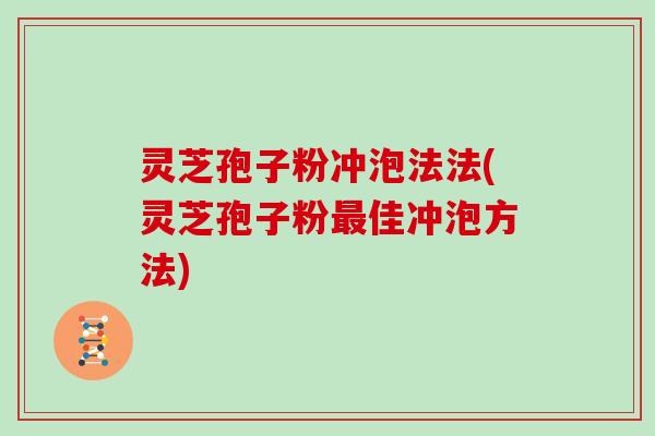灵芝孢子粉冲泡法法(灵芝孢子粉佳冲泡方法)