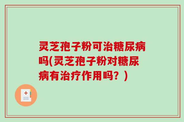 灵芝孢子粉可吗(灵芝孢子粉对有作用吗？)