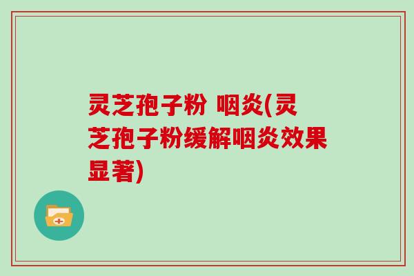 灵芝孢子粉 (灵芝孢子粉缓解效果显著)