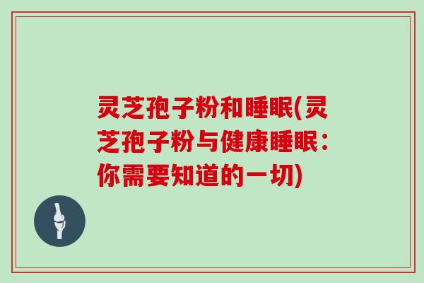 灵芝孢子粉和(灵芝孢子粉与健康：你需要知道的一切)