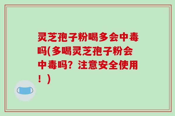 灵芝孢子粉喝多会中毒吗(多喝灵芝孢子粉会中毒吗？注意安全使用！)