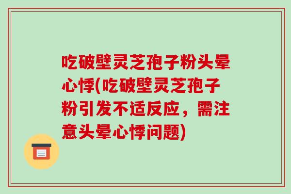 吃破壁灵芝孢子粉头晕心悸(吃破壁灵芝孢子粉引发不适反应，需注意头晕心悸问题)