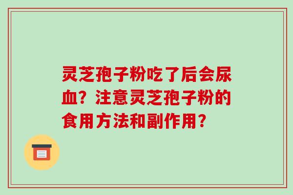 灵芝孢子粉吃了后会尿？注意灵芝孢子粉的食用方法和副作用？