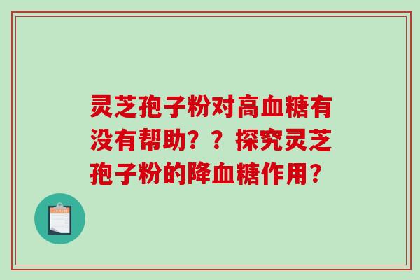 灵芝孢子粉对高有没有帮助？？探究灵芝孢子粉的降作用？