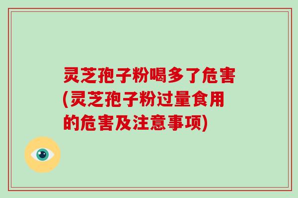 灵芝孢子粉喝多了危害(灵芝孢子粉过量食用的危害及注意事项)