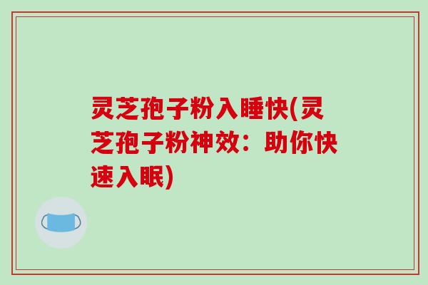 灵芝孢子粉入睡快(灵芝孢子粉神效：助你快速入眠)
