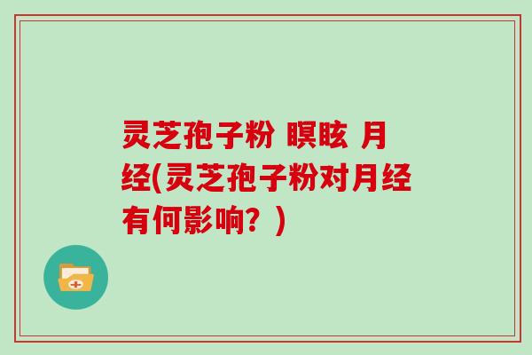 灵芝孢子粉 瞑眩 (灵芝孢子粉对有何影响？)