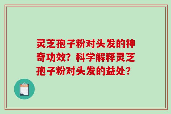 灵芝孢子粉对头发的神奇功效？科学解释灵芝孢子粉对头发的益处？